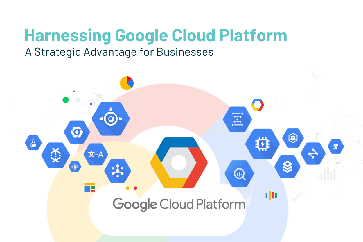 Harnessing Google Cloud Platform: A Strategic Advantage for Businesses