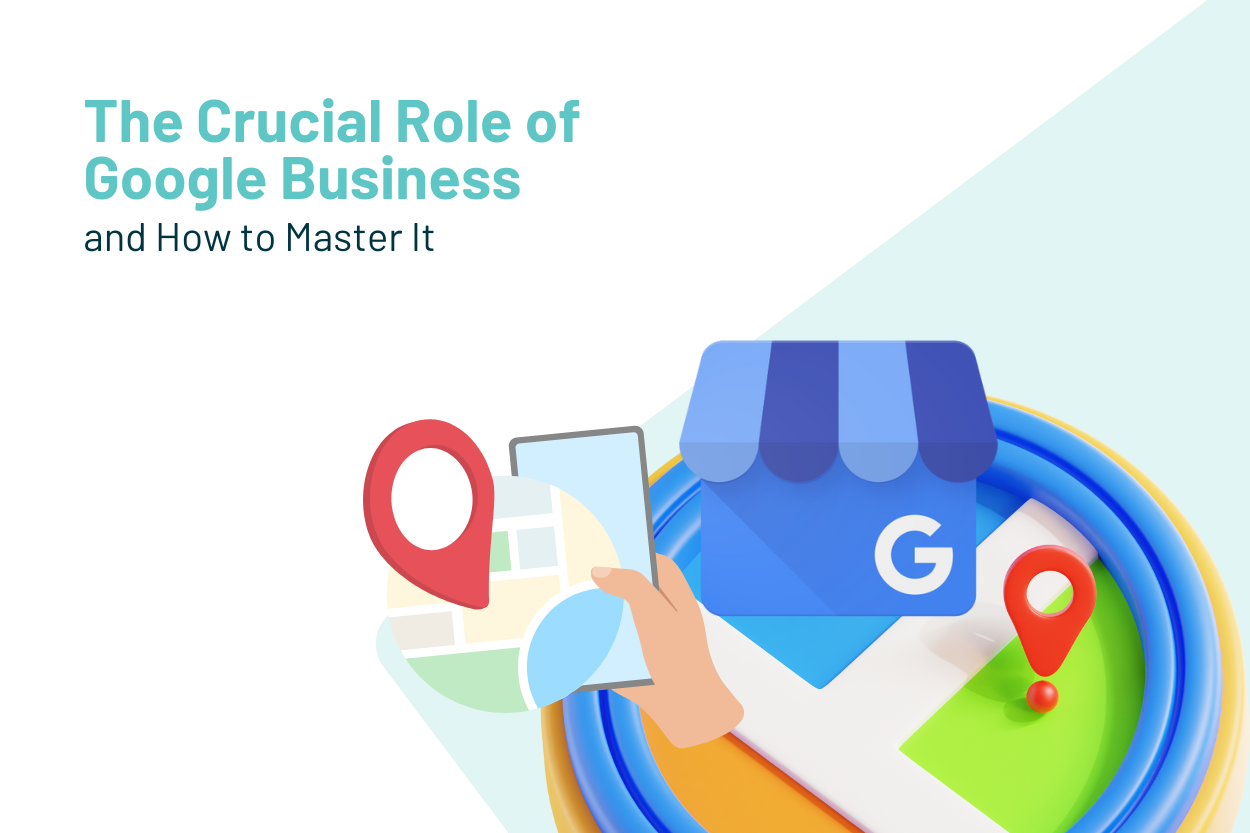 The Crucial Role of Google Business and How to Master It