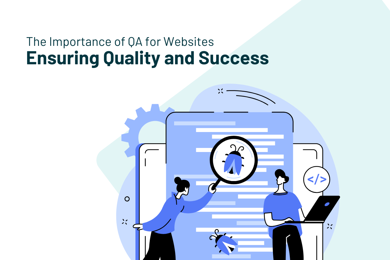 The Importance of QA for Websites: Ensuring Quality and Success